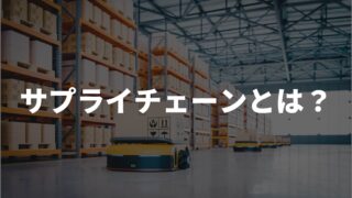 サプライチェーンとは?現代における本質と役割